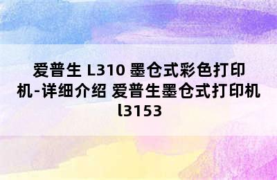 爱普生 L310 墨仓式彩色打印机-详细介绍 爱普生墨仓式打印机l3153